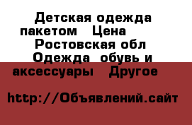 Детская одежда пакетом › Цена ­ 500 - Ростовская обл. Одежда, обувь и аксессуары » Другое   